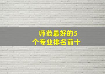 师范最好的5个专业排名前十