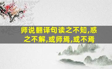 师说翻译句读之不知,惑之不解,或师焉,或不焉