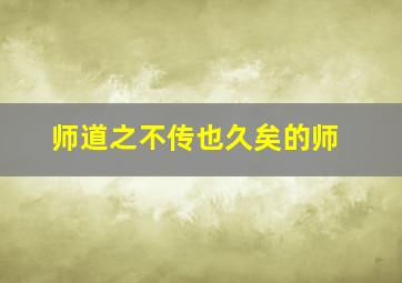 师道之不传也久矣的师