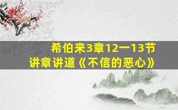 希伯来3章12一13节讲章讲道《不信的恶心》