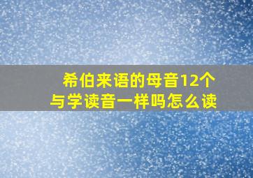 希伯来语的母音12个与学读音一样吗怎么读