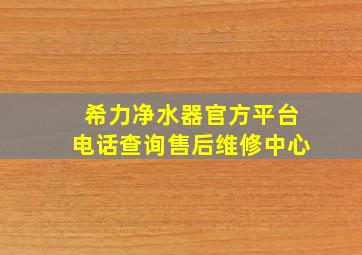 希力净水器官方平台电话查询售后维修中心