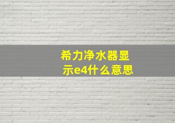 希力净水器显示e4什么意思