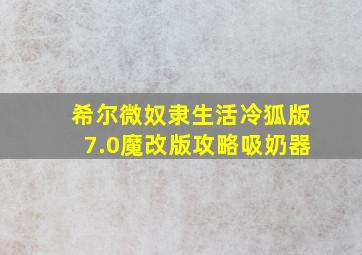 希尔微奴隶生活冷狐版7.0魔改版攻略吸奶器