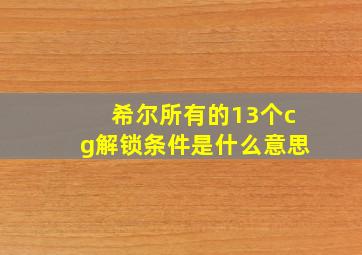 希尔所有的13个cg解锁条件是什么意思