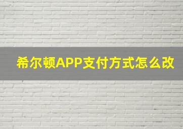 希尔顿APP支付方式怎么改