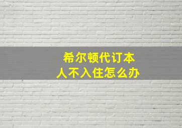 希尔顿代订本人不入住怎么办