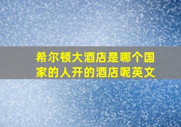 希尔顿大酒店是哪个国家的人开的酒店呢英文