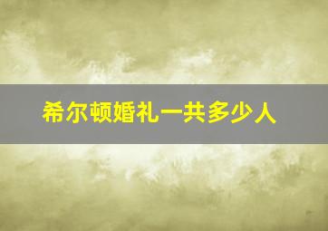 希尔顿婚礼一共多少人