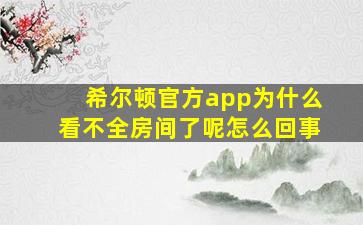 希尔顿官方app为什么看不全房间了呢怎么回事