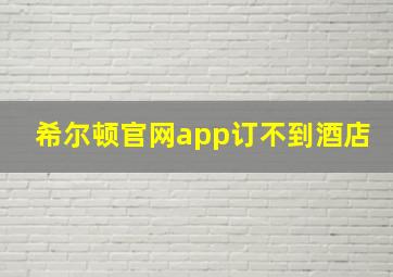 希尔顿官网app订不到酒店