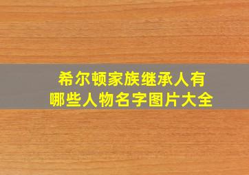 希尔顿家族继承人有哪些人物名字图片大全