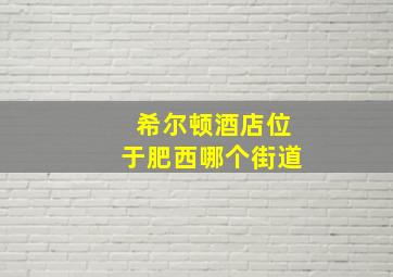 希尔顿酒店位于肥西哪个街道