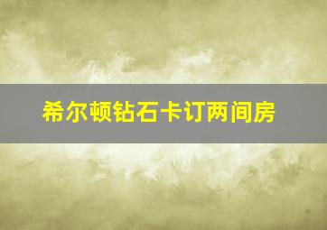 希尔顿钻石卡订两间房