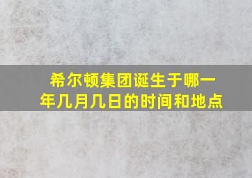 希尔顿集团诞生于哪一年几月几日的时间和地点