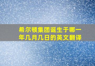 希尔顿集团诞生于哪一年几月几日的英文翻译