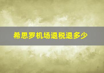 希思罗机场退税退多少