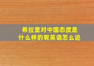 希拉里对中国态度是什么样的呢英语怎么说