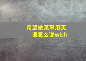 希望做某事用英语怎么说wish