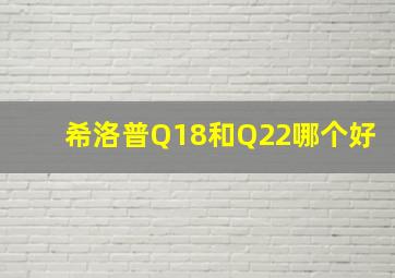 希洛普Q18和Q22哪个好