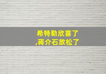 希特勒欣喜了,蒋介石放松了