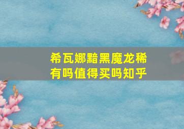 希瓦娜黯黑魔龙稀有吗值得买吗知乎