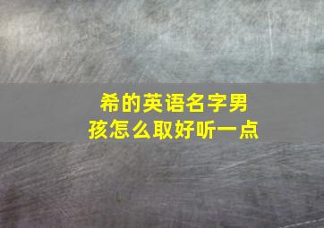 希的英语名字男孩怎么取好听一点