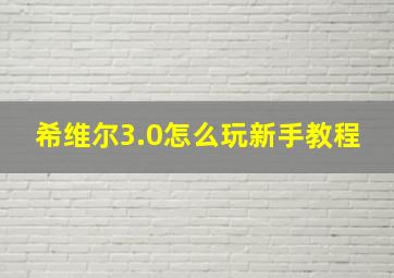 希维尔3.0怎么玩新手教程