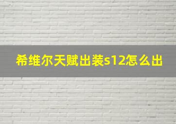 希维尔天赋出装s12怎么出