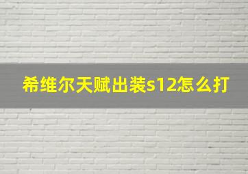 希维尔天赋出装s12怎么打