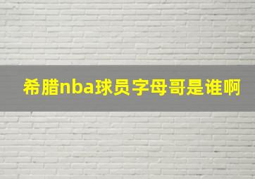 希腊nba球员字母哥是谁啊