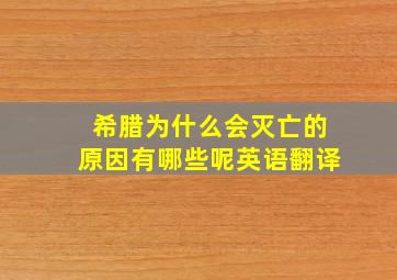 希腊为什么会灭亡的原因有哪些呢英语翻译