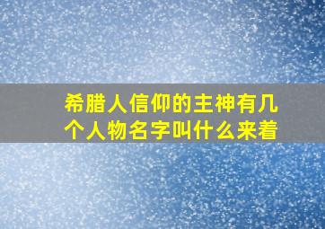 希腊人信仰的主神有几个人物名字叫什么来着