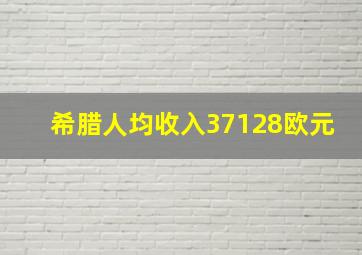 希腊人均收入37128欧元