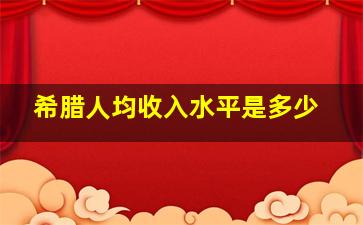 希腊人均收入水平是多少