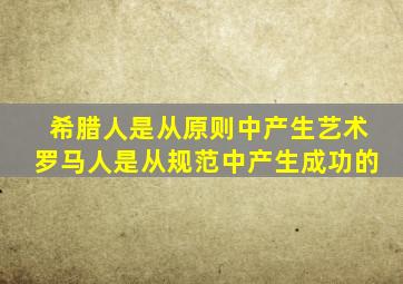 希腊人是从原则中产生艺术罗马人是从规范中产生成功的