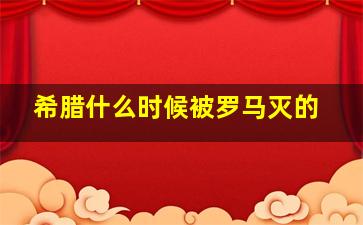 希腊什么时候被罗马灭的