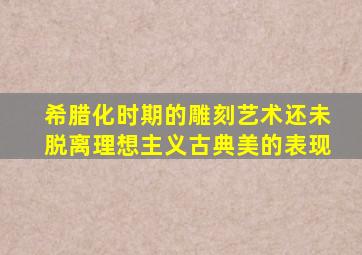 希腊化时期的雕刻艺术还未脱离理想主义古典美的表现