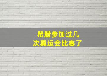 希腊参加过几次奥运会比赛了