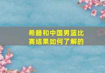 希腊和中国男篮比赛结果如何了解的