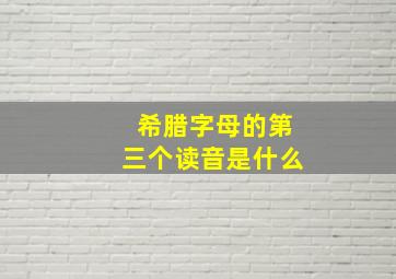 希腊字母的第三个读音是什么