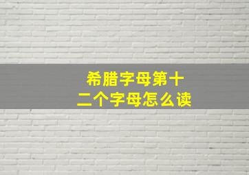 希腊字母第十二个字母怎么读