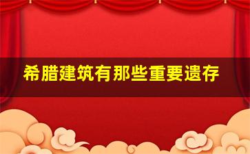 希腊建筑有那些重要遗存