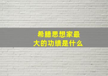 希腊思想家最大的功绩是什么