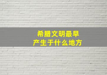 希腊文明最早产生于什么地方