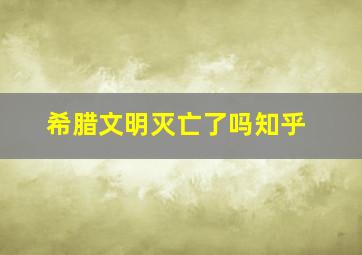 希腊文明灭亡了吗知乎