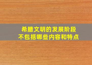 希腊文明的发展阶段不包括哪些内容和特点