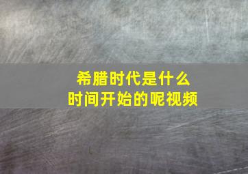 希腊时代是什么时间开始的呢视频