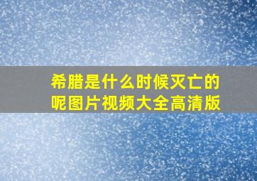 希腊是什么时候灭亡的呢图片视频大全高清版