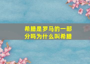 希腊是罗马的一部分吗为什么叫希腊